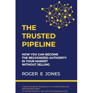 Jones, Roger E The Trusted Pipeline: How You Can Become The Recognized Authority In Your Market Without Selling Jones, Roger E The Trusted Pipeline: How You Can Become The Recognized Authority In Your Market Without Selling