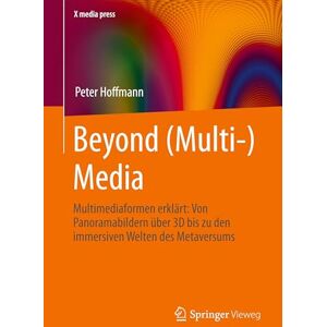 Hoffmann, Peter Beyond (Multi-) Media: Multimediaformen erklärt: Von Panoramabildern über 3D bis zu den immersiven Welten des Metaversums (X.media.press) Hoffmann, Peter Beyond (Multi-) Media: Multimediaformen erklärt: Von Panoramabildern über 3D bis zu den immersiven Welten des Metaversums (X.media.press)