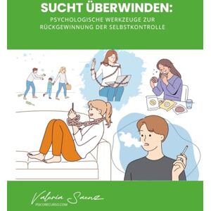 Saenz, Valeria Sucht überwinden: Psychologische Werkzeuge zur Rückgewinnung der Selbstkontrolle Saenz, Valeria Sucht überwinden: Psychologische Werkzeuge zur Rückgewinnung der Selbstkontrolle