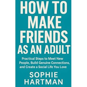 Hartman, Sophie How to Make Friends as an Adult: Practical Steps to Meet New People, Build Genuine Connections, and Create a Social Life You Love (The Emotionally Intelligent Relationships Series) Hartman, Sophie How to Make Friends as an Adult: Practical Steps to Meet New People, Build Genuine Connections, and Create a Social Life You Love (The Emotionally Intelligent Relationships Series)