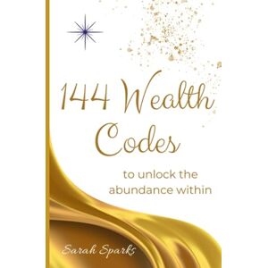 Sparks, Sarah 144 Wealth Codes to Unlock the Abundance Within Sparks, Sarah 144 Wealth Codes to Unlock the Abundance Within