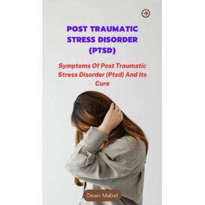 MABEL, DEAN POST TRAUMATIC STRESS DISORDER (PTSD): Symptoms Of Post Traumatic Stress Disorder (Ptsd) And Its Cure MABEL, DEAN POST TRAUMATIC STRESS DISORDER (PTSD): Symptoms Of Post Traumatic Stress Disorder (Ptsd) And Its Cure