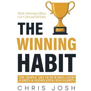 Josh, Chris The Winning Habit: The Simple Art of Building Good Habits & Eliminating Bad Habits Josh, Chris The Winning Habit: The Simple Art of Building Good Habits & Eliminating Bad Habits