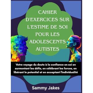 Jakes, Sammy Cahier d'exercices sur l'estime de soi pour les adolescents autistes: Votre voyage du doute à la confiance en soi en surmontant les défis, en célébrant les forces, en libérant le potentiel et en accep Jakes, Sammy Cahier d'exercices sur l'estime de soi pour les adolescents autistes: Votre voyage du doute à la confiance en soi en surmontant les défis, en célébrant les forces, en libérant le potentiel et en accep