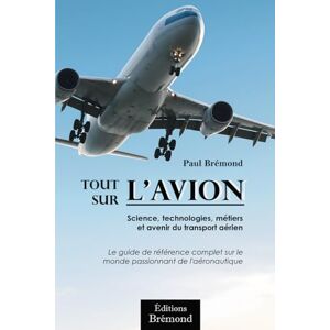 Brémond, Paul Tout sur l'aviation: Science, technologies, métiers et avenir du transport aérien Brémond, Paul Tout sur l'aviation: Science, technologies, métiers et avenir du transport aérien