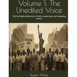 White, Ruben Volume 1: The Unedited Voice: 100 Civil Rights Editorials on Faith, Leadership, and Unyielding Justice White, Ruben Volume 1: The Unedited Voice: 100 Civil Rights Editorials on Faith, Leadership, and Unyielding Justice