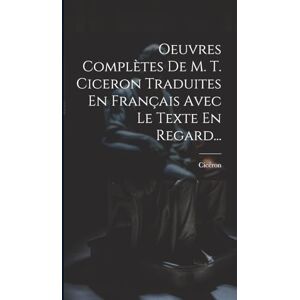 Oeuvres Complètes De M. T. Ciceron Traduites En Français Avec Le Texte En Regard... Oeuvres Complètes De M. T. Ciceron Traduites En Français Avec Le Texte En Regard...
