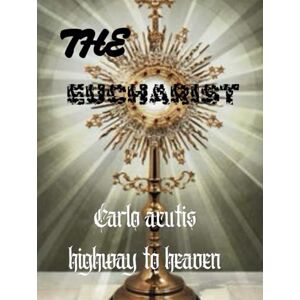 Martin, Harrison THE EUCHARIST: CARLO ACUTIS HIGHWAY TO HEAVEN. Martin, Harrison THE EUCHARIST: CARLO ACUTIS HIGHWAY TO HEAVEN.