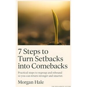 Hale, Morgan 7 Steps to Turn Setbacks into Comebacks: Practical steps to regroup and rebound so you can return stronger and smarter (The Resilience System) Hale, Morgan 7 Steps to Turn Setbacks into Comebacks: Practical steps to regroup and rebound so you can return stronger and smarter (The Resilience System)