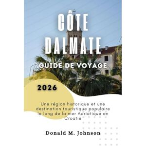 Johnson, Donald M. Côte Dalmate Guide de voyage 2026: Une région historique et une destination touristique populaire le long de la mer Adriatique en Croatie Johnson, Donald M. Côte Dalmate Guide de voyage 2026: Une région historique et une destination touristique populaire le long de la mer Adriatique en Croatie