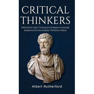 Rutherford, Albert Critical Thinkers: Methods for Clear Thinking and Analysis in Everyday Situations from the Greatest Thinkers in History (The Critical Thinker) Rutherford, Albert Critical Thinkers: Methods for Clear Thinking and Analysis in Everyday Situations from the Greatest Thinkers in History (The Critical Thinker)