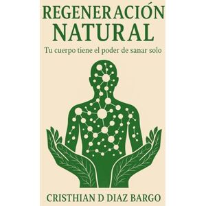 Diaz Bargo, Cristhian D REGENERACION NATURAL: Tu Cuerpo Tiene el Poder de Sanar Solo Diaz Bargo, Cristhian D REGENERACION NATURAL: Tu Cuerpo Tiene el Poder de Sanar Solo