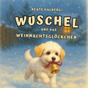 Dalberg, Beate Wuschel und das Weihnachtglöckchen. Eine bezaubernde Weihnachtsgeschichte für Kinder von 4-8 Jahren Dalberg, Beate Wuschel und das Weihnachtglöckchen. Eine bezaubernde Weihnachtsgeschichte für Kinder von 4-8 Jahren