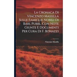 Massilla, Vincenzo La Cronaca Di Vincenzo Massilla Sulle Famiglie Nobili Di Bari, Pubbl. Con Note Giunte E Documenti Per Cura Di F. Bonazzi Massilla, Vincenzo La Cronaca Di Vincenzo Massilla Sulle Famiglie Nobili Di Bari, Pubbl. Con Note Giunte E Documenti Per Cura Di F. Bonazzi
