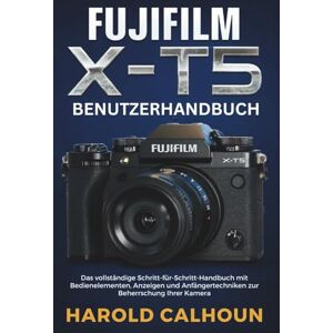 CALHOUN, HAROLD FUJIFILM X-T5 BENUTZERHANDBUCH: Das vollständige Schritt-für-Schritt-Handbuch mit Bedienelementen, Anzeigen und Anfängertechniken zur Beherrschung Ihrer Kamera CALHOUN, HAROLD FUJIFILM X-T5 BENUTZERHANDBUCH: Das vollständige Schritt-für-Schritt-Handbuch mit Bedienelementen, Anzeigen und Anfängertechniken zur Beherrschung Ihrer Kamera