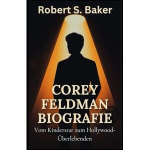 S. Baker, Robert COREY FELDMAN BIOGRAFIE: Vom Kinderstar zum Hollywood-Überlebenden (BIOGRAFIE-BÜCHER) S. Baker, Robert COREY FELDMAN BIOGRAFIE: Vom Kinderstar zum Hollywood-Überlebenden (BIOGRAFIE-BÜCHER)