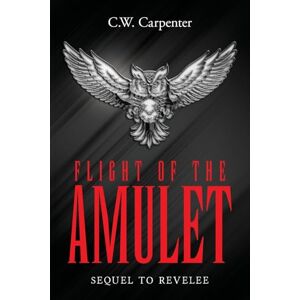 Carpenter, C W Flight Of The Amulet: Sequel to Revelee Carpenter, C W Flight Of The Amulet: Sequel to Revelee