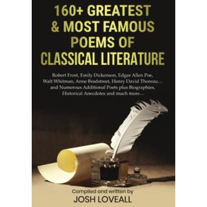 Loveall, Josh 160+ Greatest and Most Famous Poems of Classical Literature: Robert Frost, Emily Dickenson, Edgar Allen Poe, Walt Whitman, Anne Bradstreet, Henry David Thoreau, Rudyard Kipling,.. and many more Loveall, Josh 160+ Greatest and Most Famous Poems of Classical Literature: Robert Frost, Emily Dickenson, Edgar Allen Poe, Walt Whitman, Anne Bradstreet, Henry David Thoreau, Rudyard Kipling,.. and many more