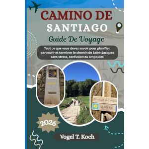 Koch, Vogel T. CAMINO DE SANTIAGO GUIDE DE VOYAGE: out ce que vous devez savoir pour planifier, parcourir et terminer le chemin de Saint-Jacques sans stress, confusion ou ampoules (Vogel Koch l'Explorateur FR) Koch, Vogel T. CAMINO DE SANTIAGO GUIDE DE VOYAGE: out ce que vous devez savoir pour planifier, parcourir et terminer le chemin de Saint-Jacques sans stress, confusion ou ampoules (Vogel Koch l'Explorateur FR)