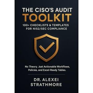 Strathmore, Dr. Alexei The CISO’s Audit Toolkit: 100+ Checklists & Templates for NIS2/SEC Compliance: No Theory. Just Actionable Workflows, Policies, and Excel-Ready Tables. Strathmore, Dr. Alexei The CISO’s Audit Toolkit: 100+ Checklists & Templates for NIS2/SEC Compliance: No Theory. Just Actionable Workflows, Policies, and Excel-Ready Tables.