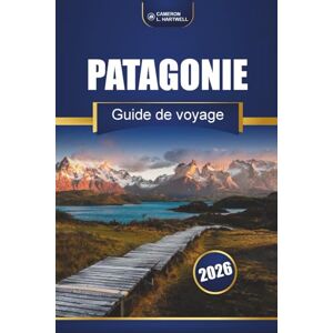 Hartwell, Cameron L. Patagonie Guide De Voyage 2026: Sentiers de randonnée, itinéraires pittoresques, cartes et informations locales à travers le Chili et l'Argentine Hartwell, Cameron L. Patagonie Guide De Voyage 2026: Sentiers de randonnée, itinéraires pittoresques, cartes et informations locales à travers le Chili et l'Argentine