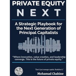 Chahine, Mohamad Private Equity Next: A Strategic Playbook for the Next Generation of Principal Capitalists (The Private Equity Alpha Operating Series) Chahine, Mohamad Private Equity Next: A Strategic Playbook for the Next Generation of Principal Capitalists (The Private Equity Alpha Operating Series)