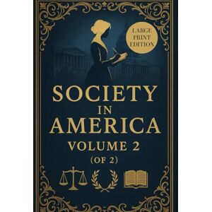 MARTINEAU, HARRIET SOCIETY IN AMERICA VOLUME 2(OF 2) (LARGE PRINT EDITION): A Critical Examination of Democracy, Slavery, Religion, and the Status of Women in 19th-Century Society MARTINEAU, HARRIET SOCIETY IN AMERICA VOLUME 2(OF 2) (LARGE PRINT EDITION): A Critical Examination of Democracy, Slavery, Religion, and the Status of Women in 19th-Century Society