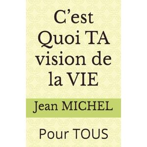 MICHEL, Jean C’est Quoi TA vision de la VIE: Pour TOUS MICHEL, Jean C’est Quoi TA vision de la VIE: Pour TOUS