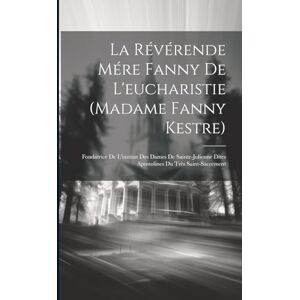 Anonymous La Révérende Mére Fanny De L'eucharistie (madame Fanny Kestre): Fondatrice De L'institut Des Dames De Sainte-julienne Dites Apostolines Du Très Saint-sacrement Anonymous La Révérende Mére Fanny De L'eucharistie (madame Fanny Kestre): Fondatrice De L'institut Des Dames De Sainte-julienne Dites Apostolines Du Très Saint-sacrement