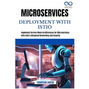 CARTER, THOMPSON MICROSERVICES DEPLOYMENT WITH ISTIO: Implement Service Mesh Architectures for Microservices with Istio's Advanced Networking and Security CARTER, THOMPSON MICROSERVICES DEPLOYMENT WITH ISTIO: Implement Service Mesh Architectures for Microservices with Istio's Advanced Networking and Security