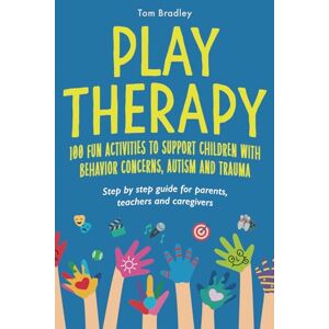 Bradley, Mr Tom Play Therapy: 100 fun activities to support children with behavior concerns, autism and trauma: Step by step guide for parents, teachers and caregivers Bradley, Mr Tom Play Therapy: 100 fun activities to support children with behavior concerns, autism and trauma: Step by step guide for parents, teachers and caregivers
