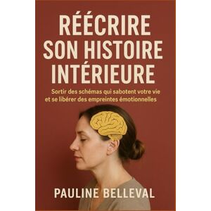 Belleval, Pauline RÉÉCRIRE SON HISTOIRE INTÉRIEURE: Sortir des schémas qui sabotent votre vie et se libérer des empreintes émotionnelles du passé. Belleval, Pauline RÉÉCRIRE SON HISTOIRE INTÉRIEURE: Sortir des schémas qui sabotent votre vie et se libérer des empreintes émotionnelles du passé.