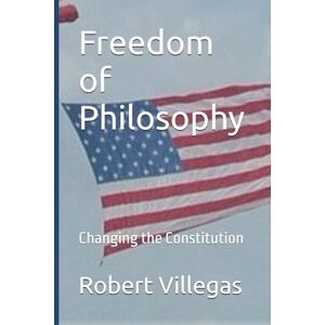 Villegas, Robert Freedom of Philosophy: Changing the Constitution: 15 Villegas, Robert Freedom of Philosophy: Changing the Constitution: 15
