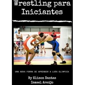 Faustino, Ismael Wrestling para Iniciantes :Uma nova forma de aprender o wrestling , a modalidade mais praticada pelos lutadores do UFC Faustino, Ismael Wrestling para Iniciantes :Uma nova forma de aprender o wrestling , a modalidade mais praticada pelos lutadores do UFC