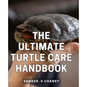 .V Chaney, Sameer The Ultimate Turtle Care Handbook: Essential Guide to Keeping Happy and Healthy Turtles Expert Tips, Safe Habitats, and Common Mistakes to Avoid .V Chaney, Sameer The Ultimate Turtle Care Handbook: Essential Guide to Keeping Happy and Healthy Turtles Expert Tips, Safe Habitats, and Common Mistakes to Avoid