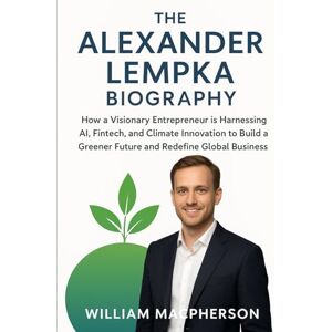 MacPherson, William The Alexander Lempka Biography: How a Visionary Entrepreneur is Harnessing AI, Fintech, and Climate Innovation to Build a Greener Future and Redefine Global Business MacPherson, William The Alexander Lempka Biography: How a Visionary Entrepreneur is Harnessing AI, Fintech, and Climate Innovation to Build a Greener Future and Redefine Global Business