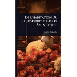 Desjardins, Gabriel De L'habitation Du Saint-esprit Dans Les Âmes Justes... Desjardins, Gabriel De L'habitation Du Saint-esprit Dans Les Âmes Justes...
