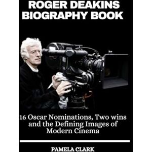 Clark, Pamela Roger Deakins Biography Book: 16 Oscar Nominations, Two Wins and the Defining Images of Modern Cinema Clark, Pamela Roger Deakins Biography Book: 16 Oscar Nominations, Two Wins and the Defining Images of Modern Cinema