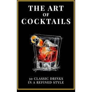 Klosberg, Johann The Art of Cocktails: 30 classic drinks in a refined style Klosberg, Johann The Art of Cocktails: 30 classic drinks in a refined style