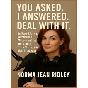 Ridley, Norma Jean You Asked. I Answered. Deal With It.: Unfiltered Advice, Questionable Wisdom, and the Brutal Truth That's Staring You Right in the Face. Ridley, Norma Jean You Asked. I Answered. Deal With It.: Unfiltered Advice, Questionable Wisdom, and the Brutal Truth That's Staring You Right in the Face.