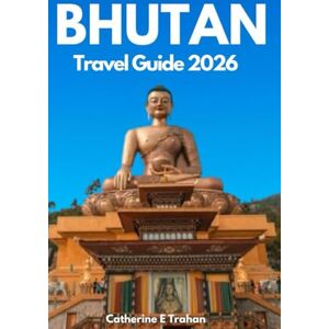 Trahan, Catherine E BHUTAN TRAVEL GUIDE 2026: Exploring Ancient Monasteries, Secret Trails, and the Heart of Himalayan Culture Trahan, Catherine E BHUTAN TRAVEL GUIDE 2026: Exploring Ancient Monasteries, Secret Trails, and the Heart of Himalayan Culture