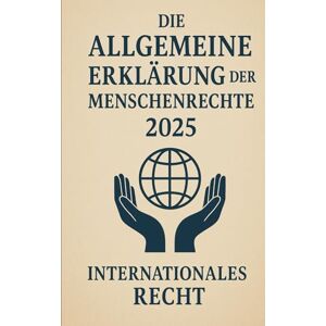 Recht, Internationales Die Allgemeine Erklärung der Menschenrechte: 2025 Recht, Internationales Die Allgemeine Erklärung der Menschenrechte: 2025
