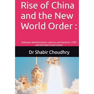 Choudhry, Dr Shabir Rise of China and the New World Order :: Pakistani disinformation, Jammu and Kashmir, CPEC and the New Great Game. Choudhry, Dr Shabir Rise of China and the New World Order :: Pakistani disinformation, Jammu and Kashmir, CPEC and the New Great Game.