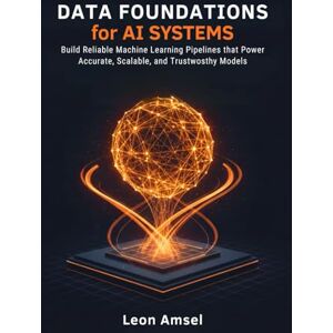 Amsel, Leon Data Foundations for AI Systems: Build Reliable Machine Learning Pipelines that Power Accurate, Scalable, and Trustworthy Models Amsel, Leon Data Foundations for AI Systems: Build Reliable Machine Learning Pipelines that Power Accurate, Scalable, and Trustworthy Models