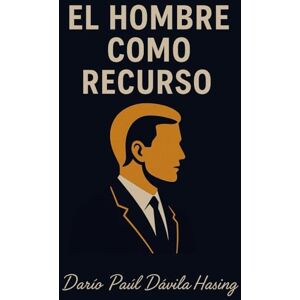 Dávila Hasing, Darío Paúl El Hombre Como Recurso Dávila Hasing, Darío Paúl El Hombre Como Recurso