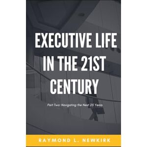 Newkirk, Raymond L Executive Life in the 21st Century Part 2 Newkirk, Raymond L Executive Life in the 21st Century Part 2