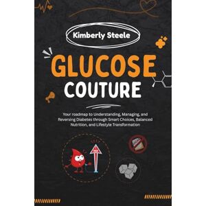 Steele, Kimberly Glucose Couture: Your Roadmap to Understanding, Managing, and Reversing Diabetes through Smart Choices, Balanced Nutrition, and Lifestyle Transformation Steele, Kimberly Glucose Couture: Your Roadmap to Understanding, Managing, and Reversing Diabetes through Smart Choices, Balanced Nutrition, and Lifestyle Transformation