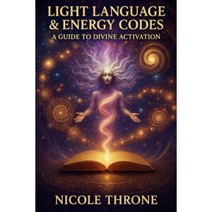 Throne, Nicole Light Language & Energy Codes: A Guide to Divine Activation Throne, Nicole Light Language & Energy Codes: A Guide to Divine Activation