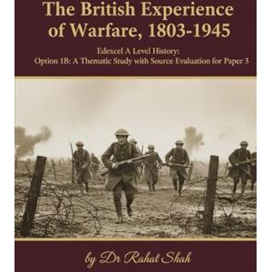 Shah, Dr Rahat The British Experience of Warfare, 1803-1945: Edexcel International A Level History: Option 1B: A Thematic Study with Source Evaluation for Paper 3 Shah, Dr Rahat The British Experience of Warfare, 1803-1945: Edexcel International A Level History: Option 1B: A Thematic Study with Source Evaluation for Paper 3