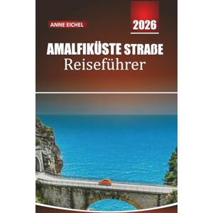 Eichel, Anne AMALFIKÜSTE STRAßE REISEFÜHRER 2026: Entdecken Sie Italiens ikonische Küstenstraße mit Routen, versteckten Juwelen, Stadtführern, lokalem Essen und Insider-Tipps Eichel, Anne AMALFIKÜSTE STRAßE REISEFÜHRER 2026: Entdecken Sie Italiens ikonische Küstenstraße mit Routen, versteckten Juwelen, Stadtführern, lokalem Essen und Insider-Tipps